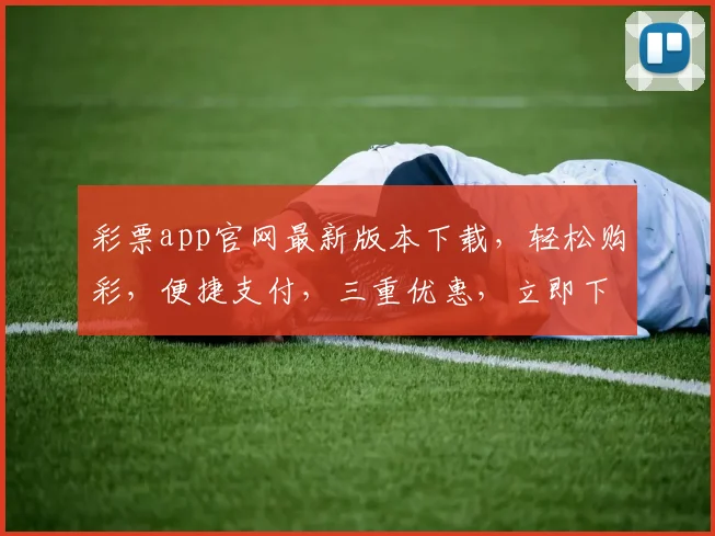 彩票app官网最新版本下载，轻松购彩，便捷支付，三重优惠，立即下载，体验非凡