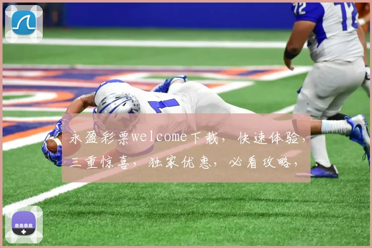 永盈彩票welcome下载，快速体验，三重惊喜，独家优惠，必看攻略，轻松赚钱