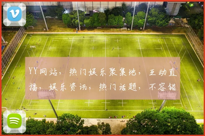 YY网站，热门娱乐聚集地，互动直播，娱乐资讯，热门话题，不容错过