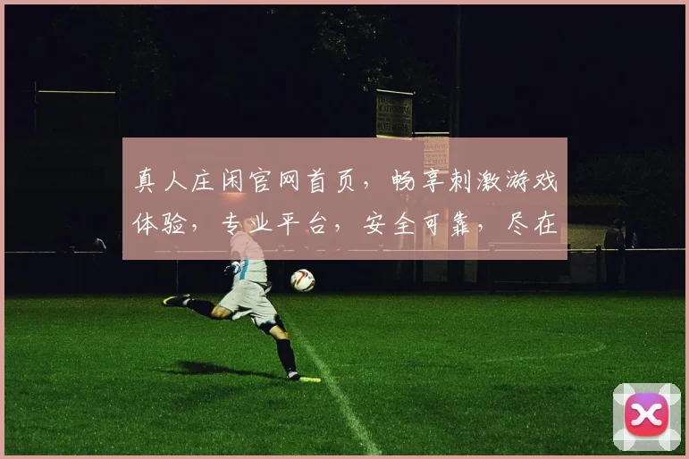 真人庄闲官网首页，畅享刺激游戏体验，专业平台，安全可靠，尽在掌握