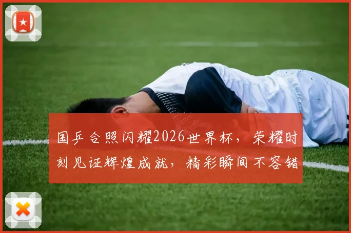 国乒合照闪耀2026世界杯，荣耀时刻见证辉煌成就，精彩瞬间不容错过