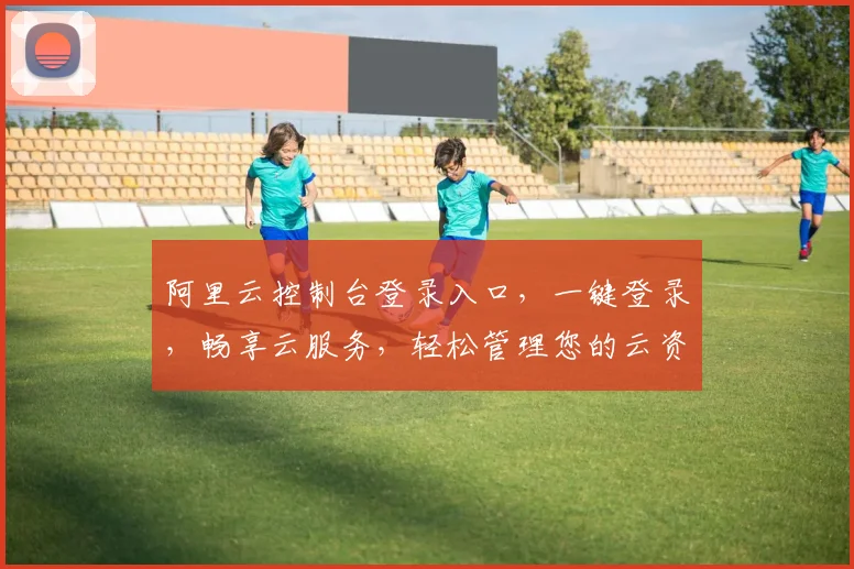 阿里云控制台登录入口，一键登录，畅享云服务，轻松管理您的云资源，三步即可操作，体验便捷
