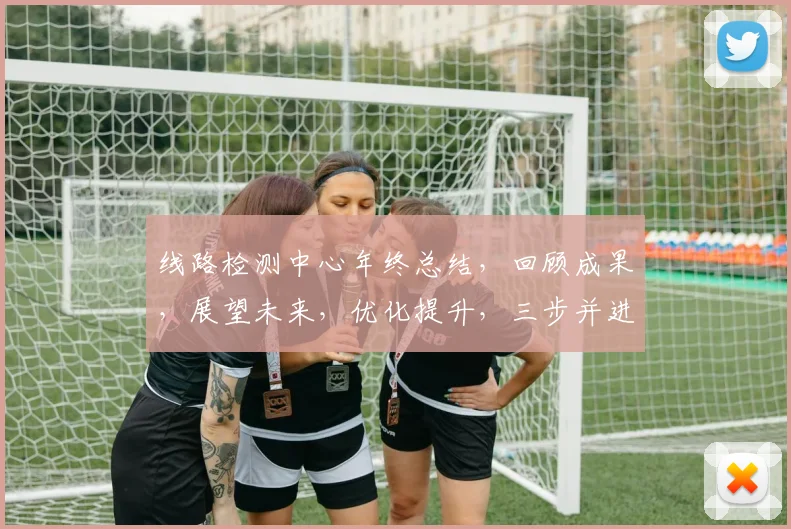 线路检测中心年终总结，回顾成果，展望未来，优化提升，三步并进，创新驱动。