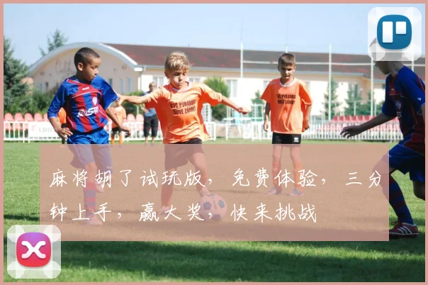 麻将胡了试玩版，免费体验，三分钟上手，赢大奖，快来挑战