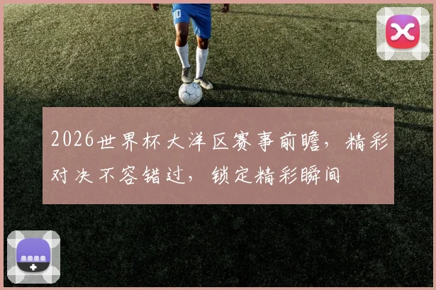 2026世界杯大洋区赛事前瞻，精彩对决不容错过，锁定精彩瞬间