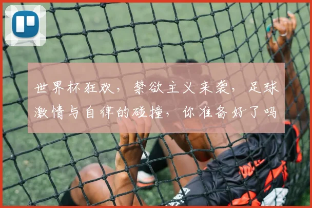 世界杯狂欢，禁欲主义来袭，足球激情与自律的碰撞，你准备好了吗