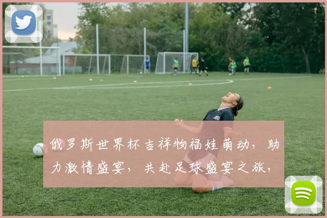 俄罗斯世界杯吉祥物福娃萌动，助力激情盛宴，共赴足球盛宴之旅，一触即发