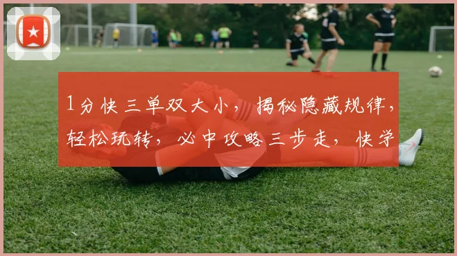 1分快三单双大小，揭秘隐藏规律，轻松玩转，必中攻略三步走，快学起来
