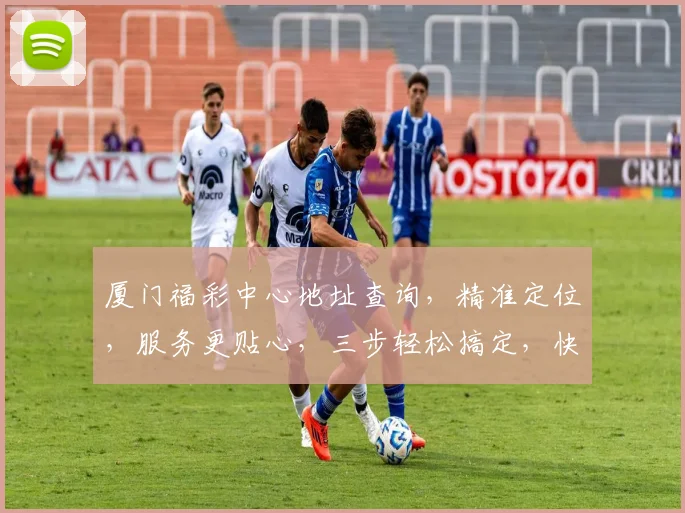 厦门福彩中心地址查询，精准定位，服务更贴心，三步轻松搞定，快速找到您所需