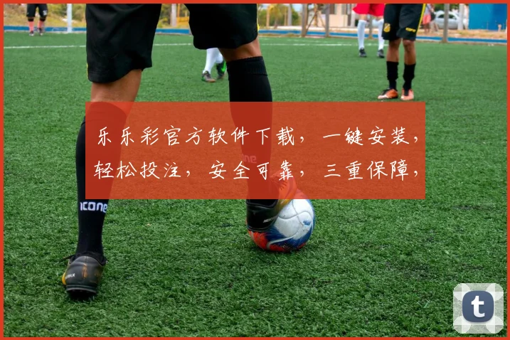 乐乐彩官方软件下载，一键安装，轻松投注，安全可靠，三重保障，不容错过，快来体验