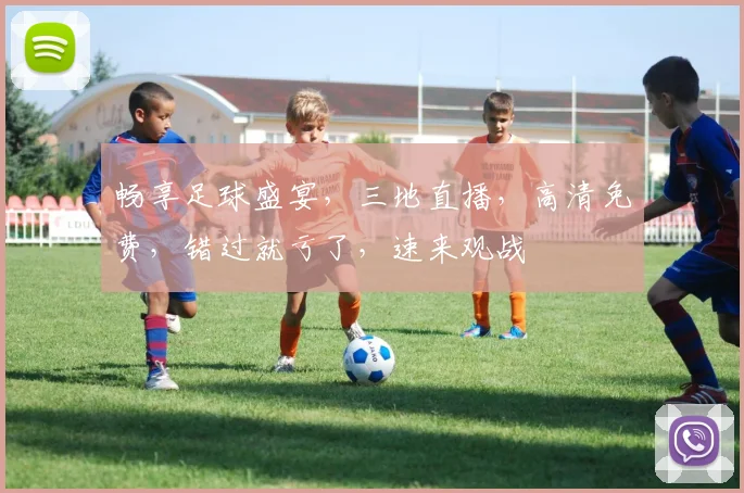 畅享足球盛宴，三地直播，高清免费，错过就亏了，速来观战