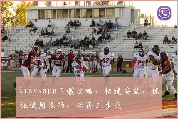 Krsysapp下载攻略，快速安装，优化使用技巧，必备三步走